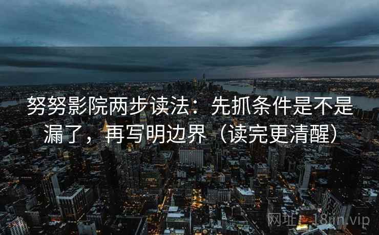 努努影院两步读法：先抓条件是不是漏了，再写明边界（读完更清醒）
