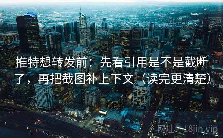 推特想转发前：先看引用是不是截断了，再把截图补上下文（读完更清楚）