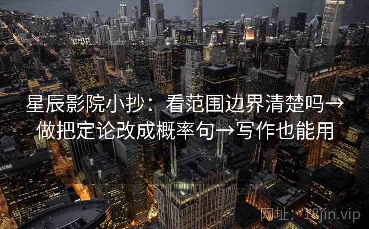 星辰影院小抄：看范围边界清楚吗→做把定论改成概率句→写作也能用