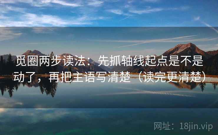 觅圈两步读法：先抓轴线起点是不是动了，再把主语写清楚（读完更清楚）