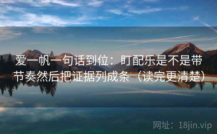 爱一帆一句话到位：盯配乐是不是带节奏然后把证据列成条（读完更清楚）