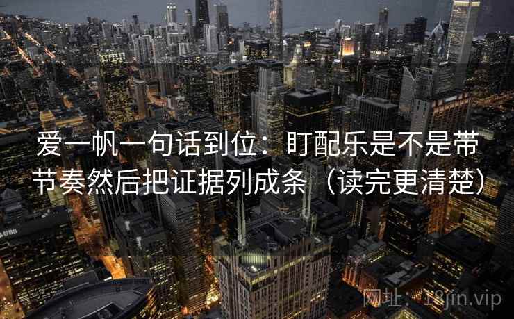 爱一帆一句话到位：盯配乐是不是带节奏然后把证据列成条（读完更清楚）