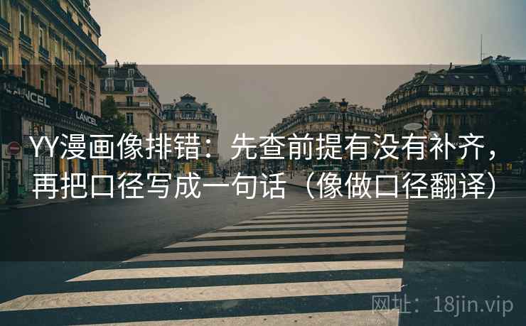 YY漫画像排错：先查前提有没有补齐，再把口径写成一句话（像做口径翻译）