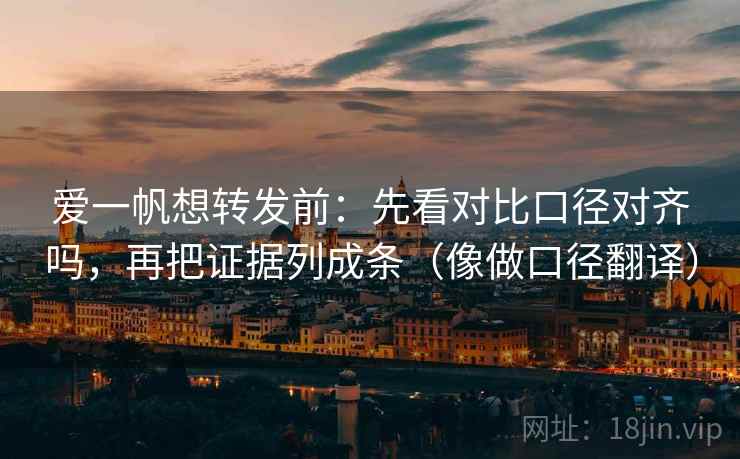 爱一帆想转发前：先看对比口径对齐吗，再把证据列成条（像做口径翻译）