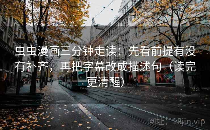 虫虫漫画三分钟走读：先看前提有没有补齐，再把字幕改成描述句（读完更清醒）