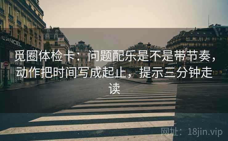 觅圈体检卡：问题配乐是不是带节奏，动作把时间写成起止，提示三分钟走读