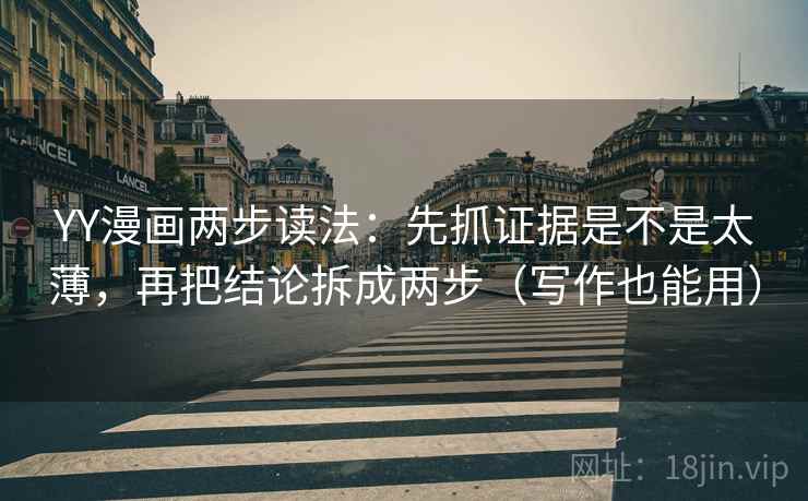YY漫画两步读法：先抓证据是不是太薄，再把结论拆成两步（写作也能用）