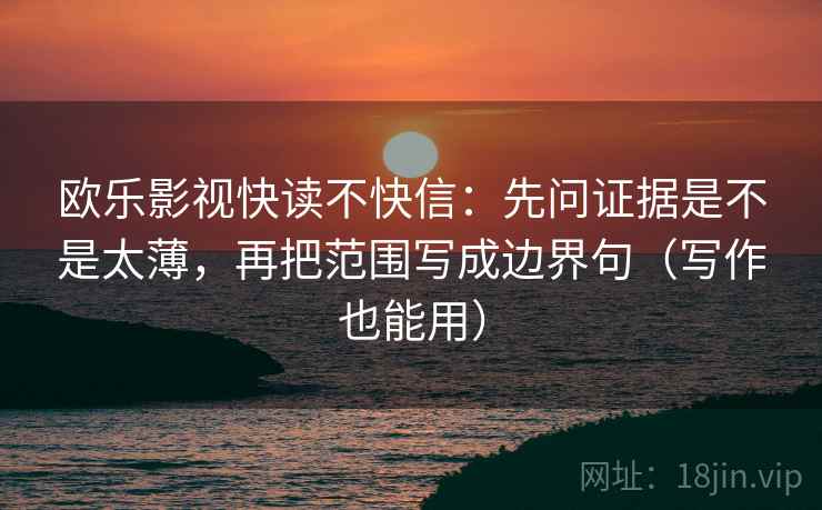 欧乐影视快读不快信：先问证据是不是太薄，再把范围写成边界句（写作也能用）