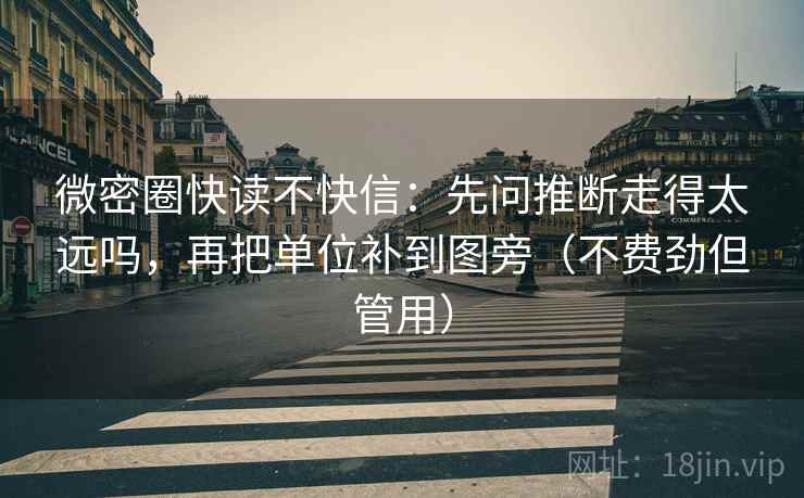 微密圈快读不快信：先问推断走得太远吗，再把单位补到图旁（不费劲但管用）