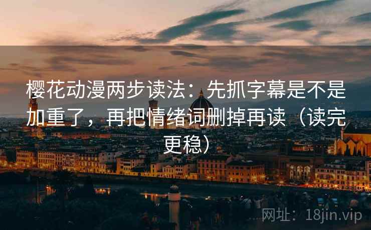 樱花动漫两步读法：先抓字幕是不是加重了，再把情绪词删掉再读（读完更稳）
