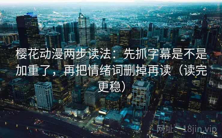 樱花动漫两步读法：先抓字幕是不是加重了，再把情绪词删掉再读（读完更稳）