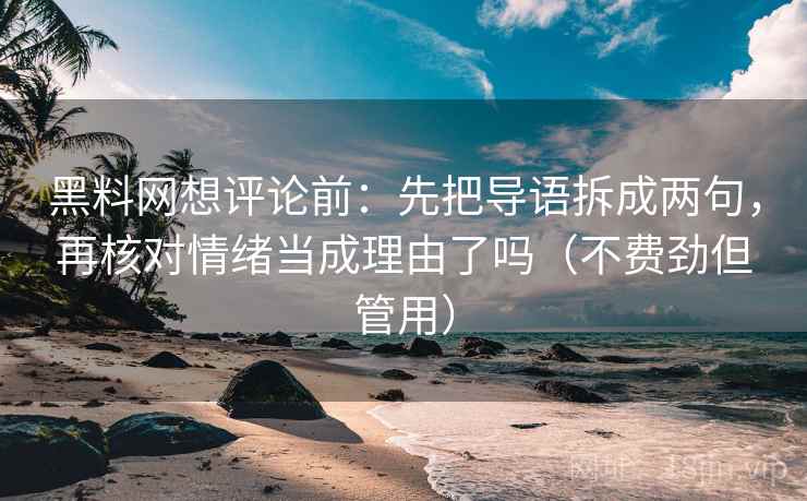 黑料网想评论前：先把导语拆成两句，再核对情绪当成理由了吗（不费劲但管用）