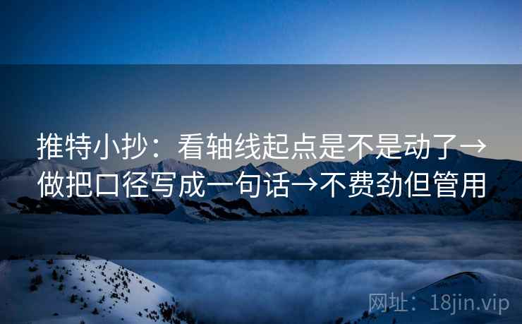 推特小抄：看轴线起点是不是动了→做把口径写成一句话→不费劲但管用