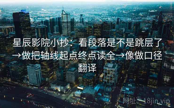 星辰影院小抄：看段落是不是跳层了→做把轴线起点终点读全→像做口径翻译