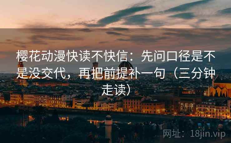 樱花动漫快读不快信：先问口径是不是没交代，再把前提补一句（三分钟走读）