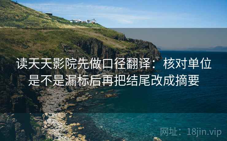 读天天影院先做口径翻译：核对单位是不是漏标后再把结尾改成摘要