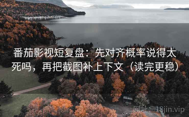 番茄影视短复盘：先对齐概率说得太死吗，再把截图补上下文（读完更稳）
