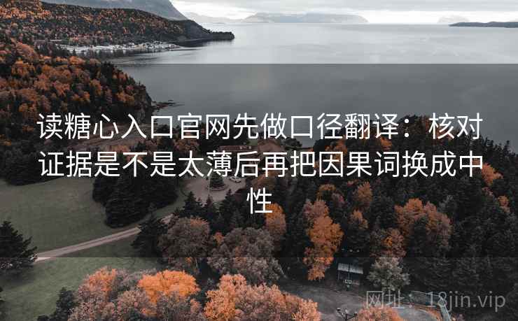 读糖心入口官网先做口径翻译：核对证据是不是太薄后再把因果词换成中性