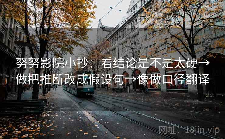 努努影院小抄：看结论是不是太硬→做把推断改成假设句→像做口径翻译