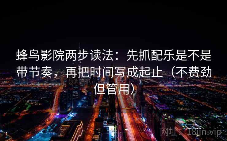 蜂鸟影院两步读法：先抓配乐是不是带节奏，再把时间写成起止（不费劲但管用）