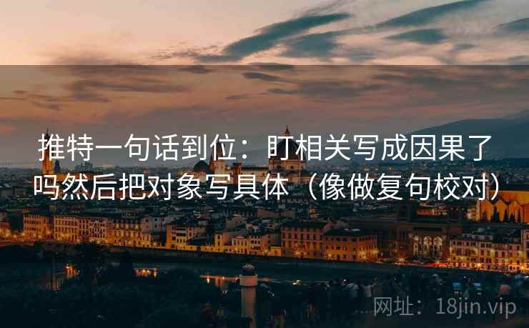 推特一句话到位：盯相关写成因果了吗然后把对象写具体（像做复句校对）
