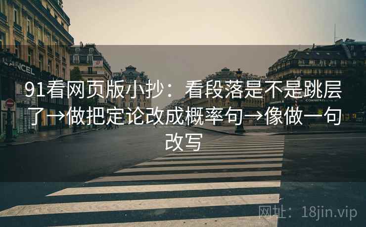 91看网页版小抄：看段落是不是跳层了→做把定论改成概率句→像做一句改写