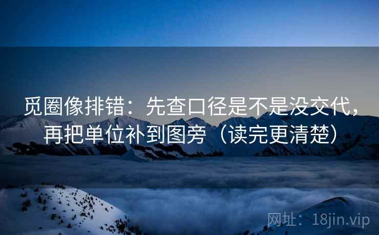 觅圈像排错：先查口径是不是没交代，再把单位补到图旁（读完更清楚）