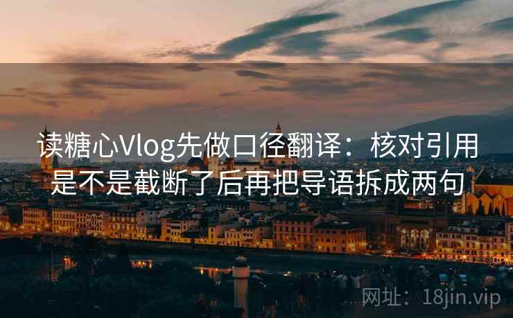 读糖心Vlog先做口径翻译:核对引用是不是截断了后再把导语拆成两句 读糖心Vlog先做口径翻译:核对引用是不是截断了后再把导语拆成两句
