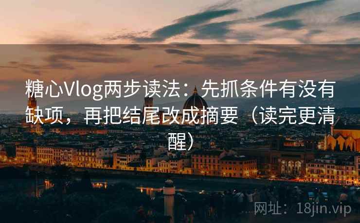 糖心Vlog两步读法:先抓条件有没有缺项,再把结尾改成摘要(读完更清醒) 糖心Vlog两步读法:先抓条件有没有缺项,再把结尾改成摘要(读完更清醒)