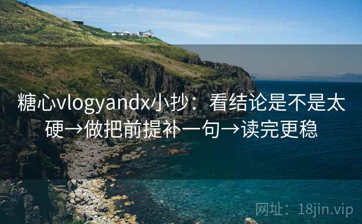 糖心vlogyandx小抄:看结论是不是太硬→做把前提补一句→读完更稳 糖心vlogyandx小抄:看结论是不是太硬→做把前提补一句→读完更稳