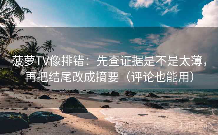 菠萝TV像排错:先查证据是不是太薄,再把结尾改成摘要(评论也能用) 菠萝TV像排错:先查证据是不是太薄,再把结尾改成摘要(评论也能用)